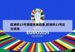 欧洲杯23号赛程预测结果,欧洲杯23号比分预测