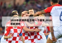 2026年欧洲杯是在哪一个国家,2028年欧洲杯