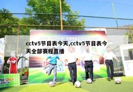 cctv5节目表今天,cctv5节目表今天全部赛程直播